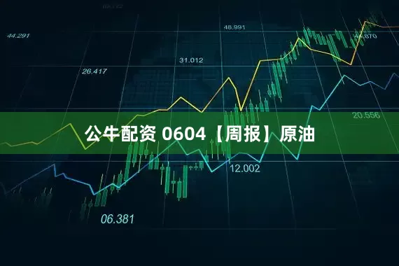 公牛配资 0604【周报】原油