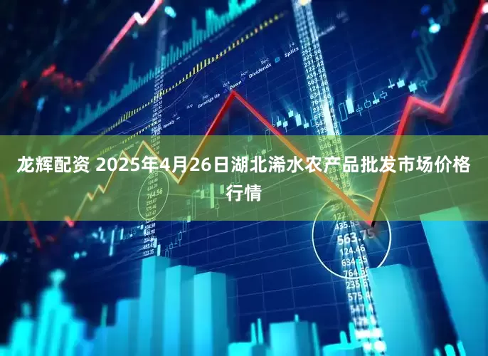 龙辉配资 2025年4月26日湖北浠水农产品批发市场价格行情