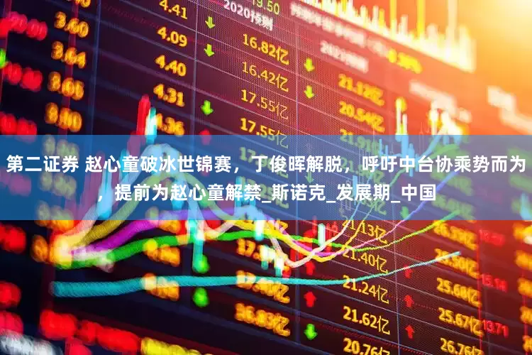 第二证券 赵心童破冰世锦赛，丁俊晖解脱，呼吁中台协乘势而为，提前为赵心童解禁_斯诺克_发展期_中国
