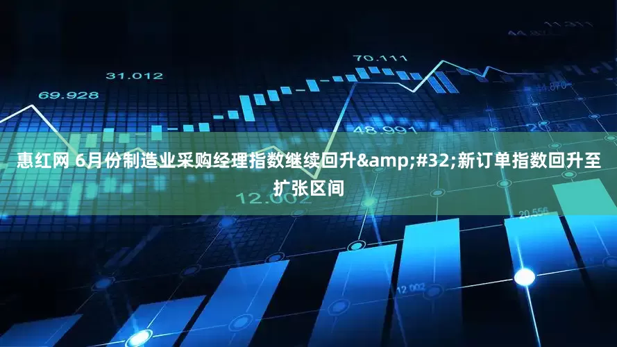 惠红网 6月份制造业采购经理指数继续回升&#32;新订单指数回升至扩张区间
