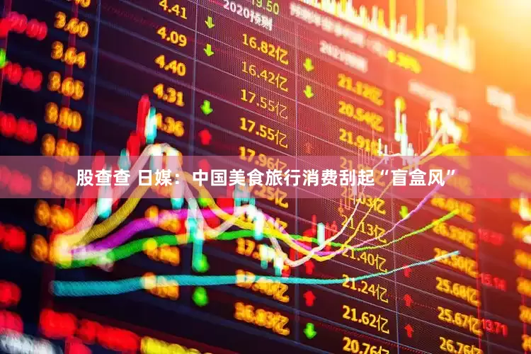 股查查 日媒：中国美食旅行消费刮起“盲盒风”
