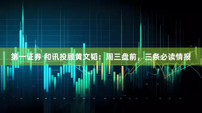 第一证券 和讯投顾黄文韬：周三盘前，三条必读情报