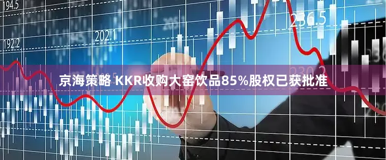 京海策略 KKR收购大窑饮品85%股权已获批准