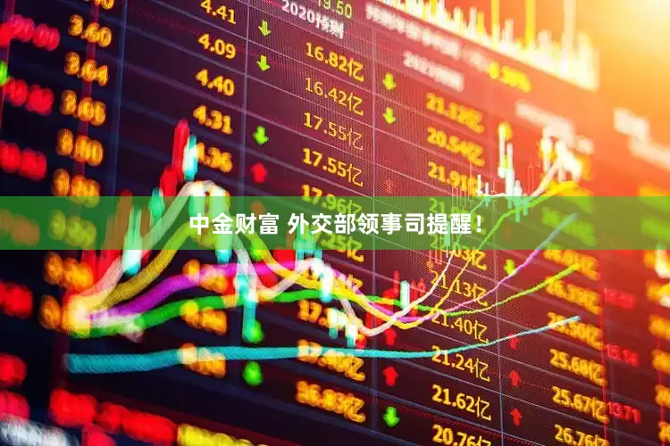 中金财富 外交部领事司提醒！