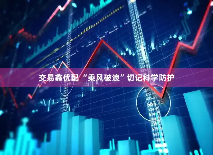 交易鑫优配 “乘风破浪”切记科学防护