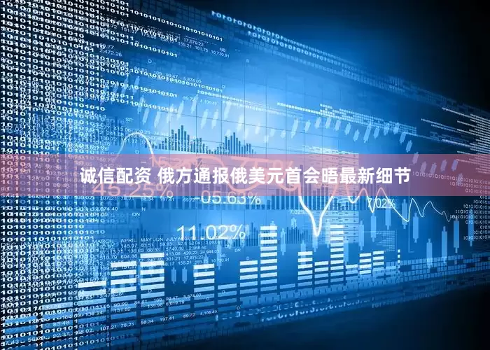 诚信配资 俄方通报俄美元首会晤最新细节