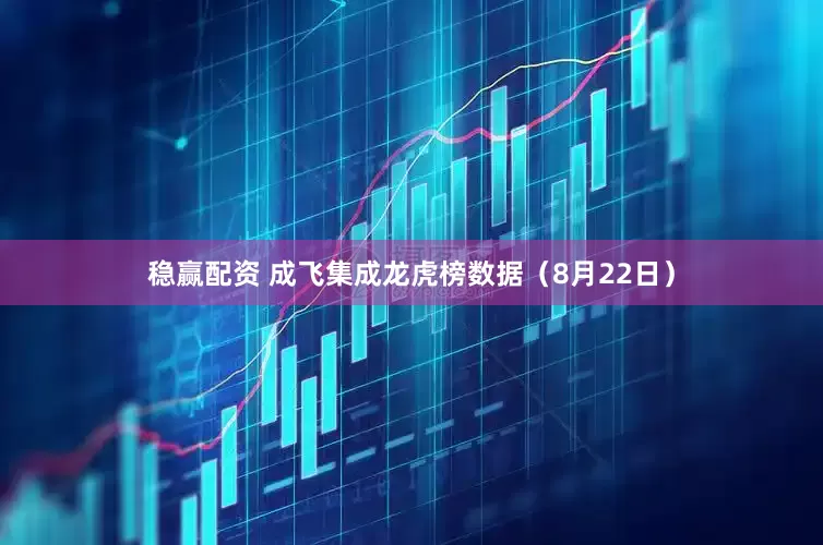 稳赢配资 成飞集成龙虎榜数据（8月22日）