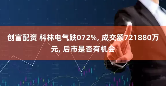 创富配资 科林电气跌072%, 成交额721880万元, 后市是否有机会